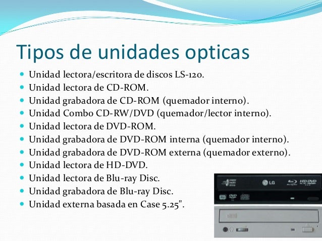 Tipos de unidades opticas
 Unidad lectora/escritora de discos LS-120.
 Unidad lectora de CD-ROM.
 Unidad grabadora de C...