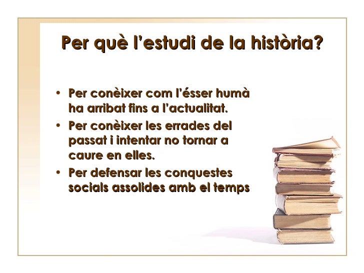 Per què l’estudi de la història? <ul><li>Per conèixer com l’ésser humà ha arribat fins a l’actualitat. </li></ul><ul><li>P...