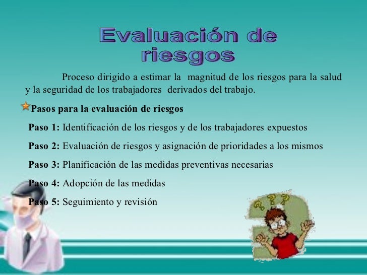 Evaluación de riesgos Proceso dirigido a estimar la magnitud de los riesgos para la salud y la seguridad de los trabajado...