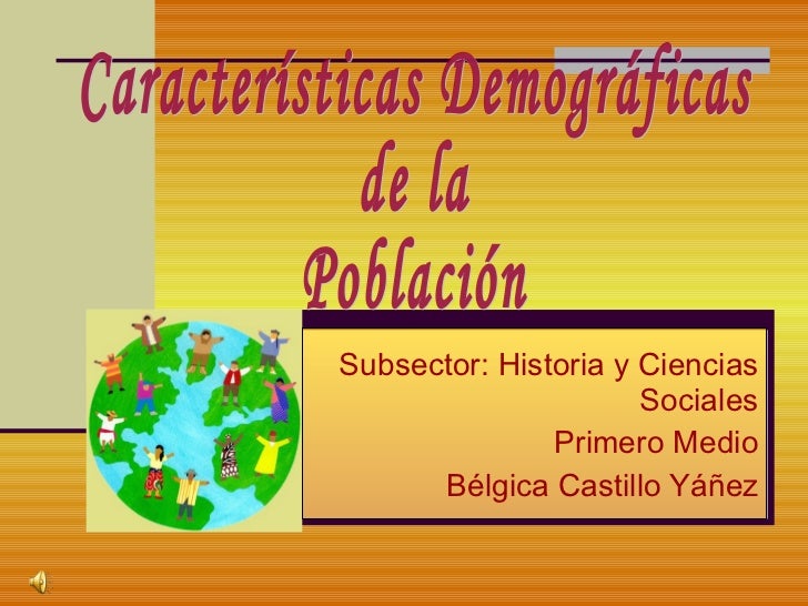 Subsector: Historia y Ciencias Sociales Primero Medio Bélgica Castillo Yáñez Características Demográficas de la Población 