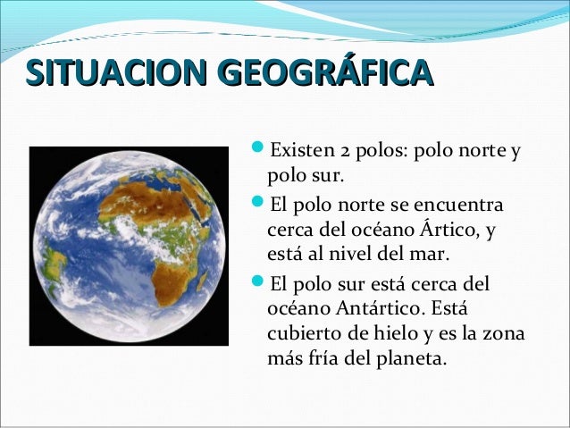 SITUACION GEOGRÁFICA
Existen 2 polos: polo norte y
polo sur.
El polo norte se encuentra
cerca del océano Ártico, y
está...
