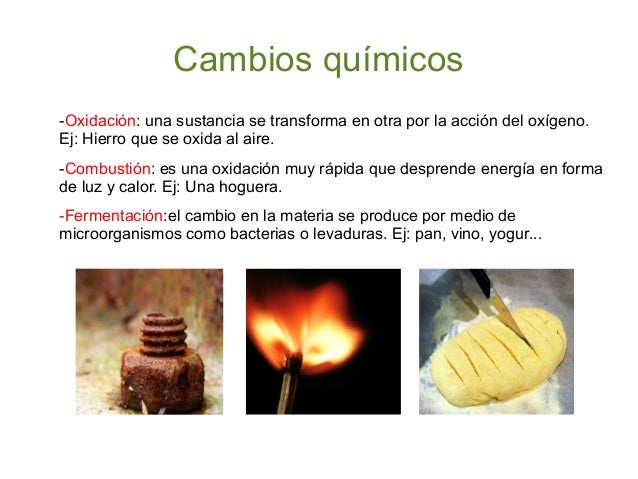 Cambios químicos
-Oxidación: una sustancia se transforma en otra por la acción del oxígeno.
Ej: Hierro que se oxida al air...