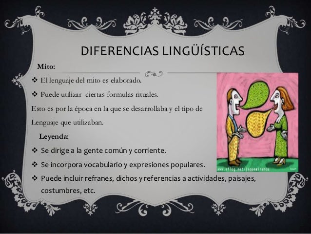 DIFERENCIAS LINGÜÍSTICAS Mito: El lenguaje del mito es elaborado. Puede utilizar ciertas formulas rituales.Esto es por ...