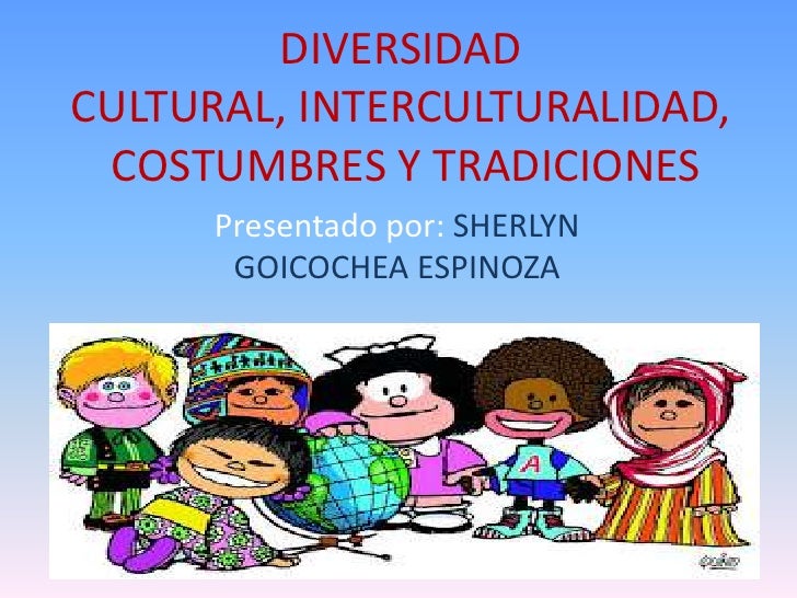 DIVERSIDADCULTURAL, INTERCULTURALIDAD, COSTUMBRES Y TRADICIONES      Presentado por: SHERLYN       GOICOCHEA ESPINOZA 