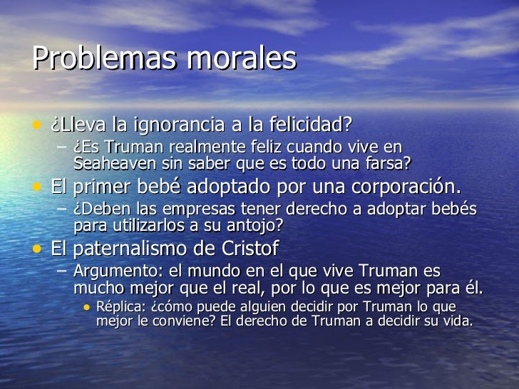 Problemas morales <ul><li>¿Lleva la ignorancia a la felicidad? </li></ul><ul><ul><li>¿Es Truman realmente feliz cuando viv...