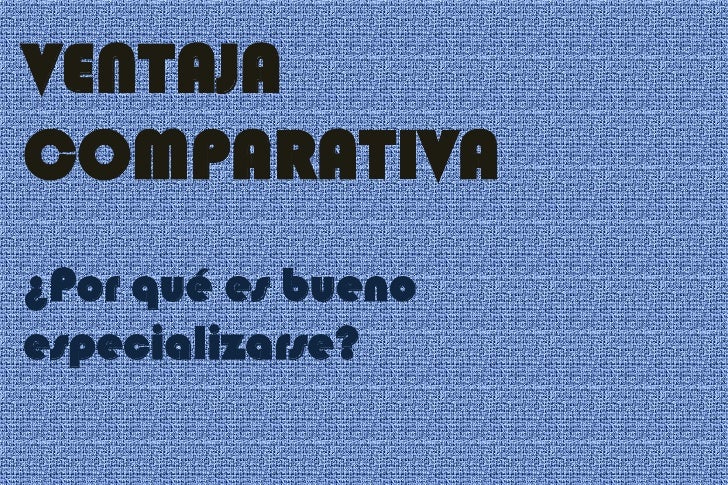 VENTAJA COMPARATIVA ventaja comparativa: