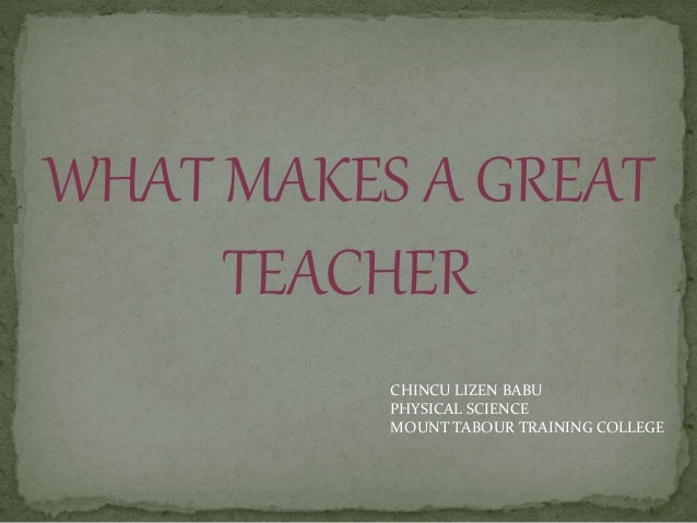 WHAT MAKES A GREAT TEACHER