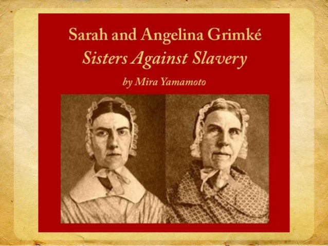 angelina grimke biography Sarah moore grimke was born on november 26, 1792 and angelina emily grimke was born on november 26, 1805 they traveled in the north, talking about their experiences with slavery on their father's plantation they were often mocked and laughed at they both saw that women needed more freedom to help change society. angelina grimke biography Sarah moore grimke was born on november 26, 1792 and angelina emily grimke was born on november 26, 1805 they traveled in the north, talking about their experiences with slavery on their father's plantation they were often mocked and laughed at they both saw that women needed more freedom to help change society.