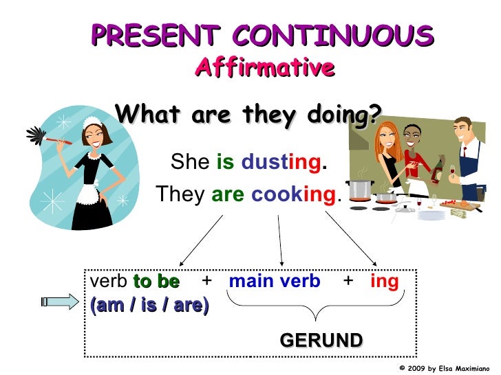 She  is   dust ing . They  are   cook ing . What are they doing? verb   to be   +  main verb   +  ing   (am / is / are) PR...