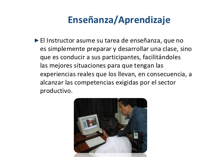 Enseñanza/Aprendizaje <ul><li>El Instructor asume su tarea de enseñanza, que no es simplemente preparar y desarrollar una ...