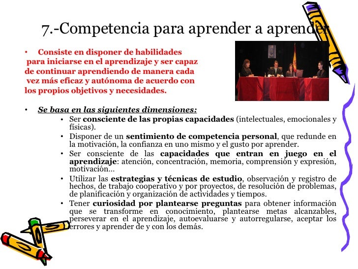 7.-Competencia para aprender a aprender <ul><li>Consiste en disponer de habilidades </li></ul><ul><li>para iniciarse en el...