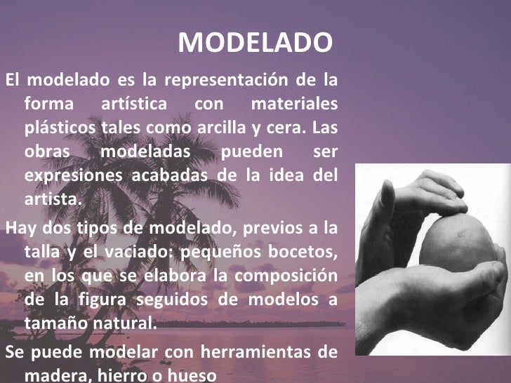 MODELADO <ul><li>El modelado es la representación de la forma artística con materiales plásticos tales como arcilla y cera...