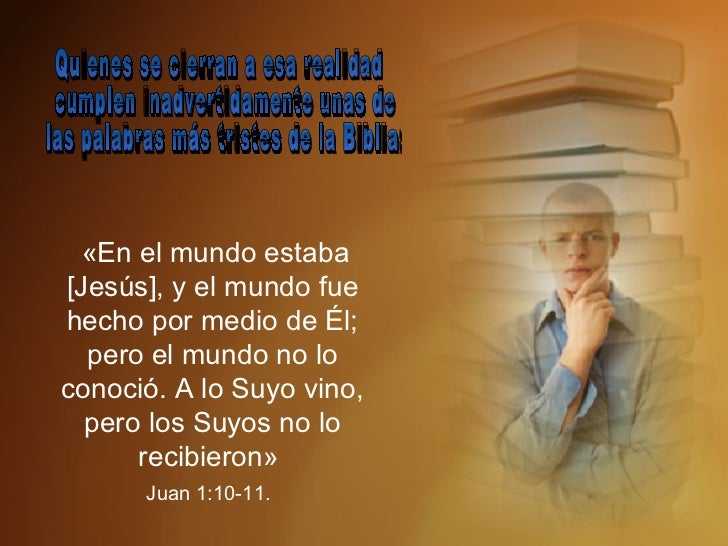 Quienes se cierran a esa realidad cumplen inadvertidamente unas de las palabras más tristes de la Biblia: «En el mundo est...