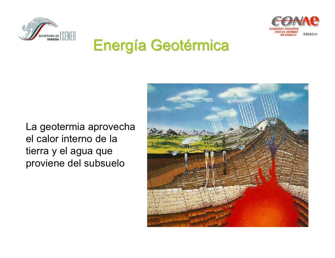 Energía Geotérmica




La geotermia aprovecha
el calor interno de la
tierra y el agua que
proviene del subsuelo
 