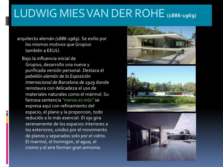 LUDWIG MIES VAN DER ROHE (1886-1969)arquitecto alemán (1886-1969). Se exilio por los mismos motivos que Gropius tamb...
