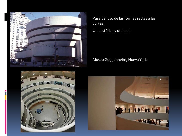 Pasa del uso de las formas rectas a lascurvas.Une estética y utilidad.Museo Guggenheim, Nueva York