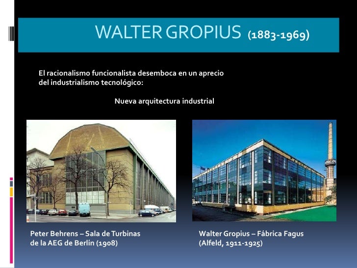 WALTER GROPIUS (1883-1969)  El racionalismo funcionalista desemboca en un aprecio  del industrialismo tecnológico:        ...