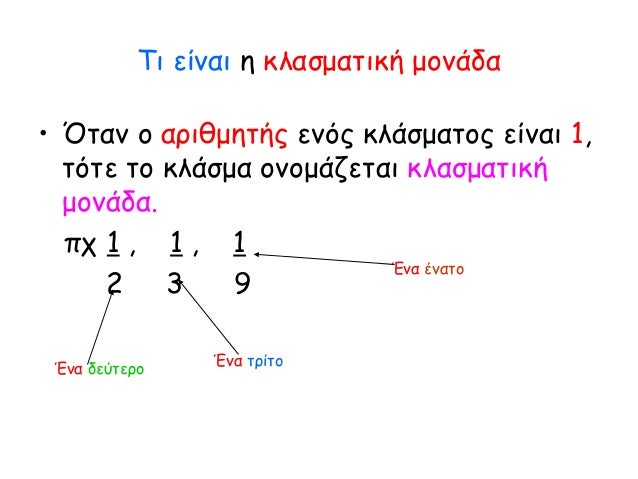 Τι είναι η κλασματική μονάδα
• Όταν ο αριθμητής ενός κλάσματος είναι 1,
τότε το κλάσμα ονομάζεται κλασματική
μονάδα.
πχ 1 ...