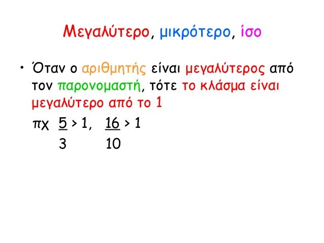 Μεγαλύτερο, μικρότερο, ίσο
• Όταν ο αριθμητής είναι μεγαλύτερος από
τον παρονομαστή, τότε το κλάσμα είναι
μεγαλύτερο από τ...