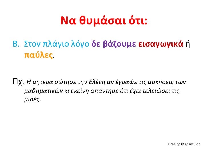 Να θυμάσαι ότι: <ul><li>Β. Στον πλάγιο λόγο δε βάζουμε εισαγωγικά ή παύλες . </li></ul><ul><li>Πχ . Η μητέρα ρώτησε ...