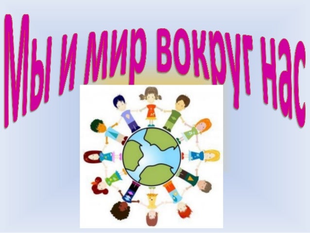 Конкурс презентаций мы и мир вокруг нас Конкурс презентаций мы и мир вокруг нас