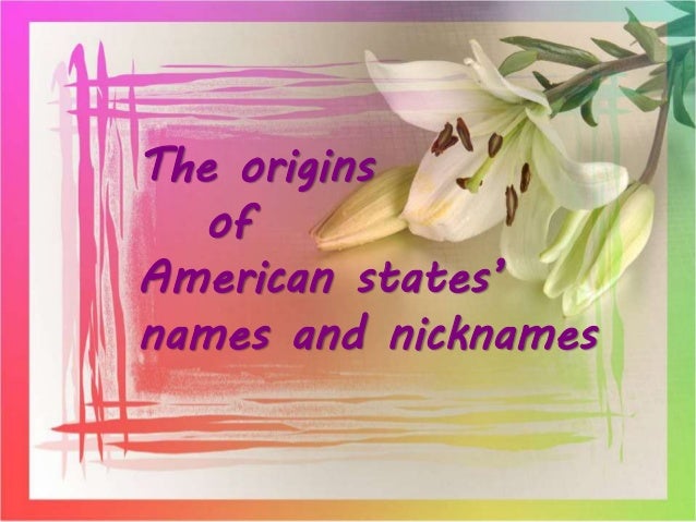 an overview of origins of us state nicknames Origins of us state names: o you know how your state got its name here are the etymologies of the names of all the us states based on the best available linguistic. an overview of origins of us state nicknames Origins of us state names: o you know how your state got its name here are the etymologies of the names of all the us states based on the best available linguistic.