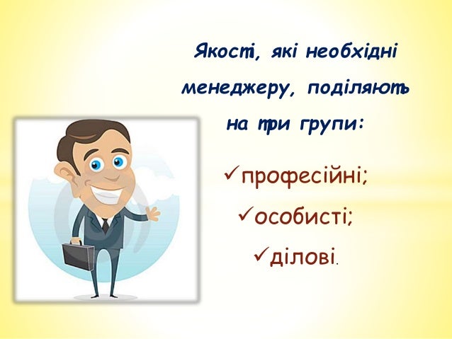 Якості, які необхідні
менеджеру, поділяють
на три групи:
професійні;
особисті;
ділові.
 