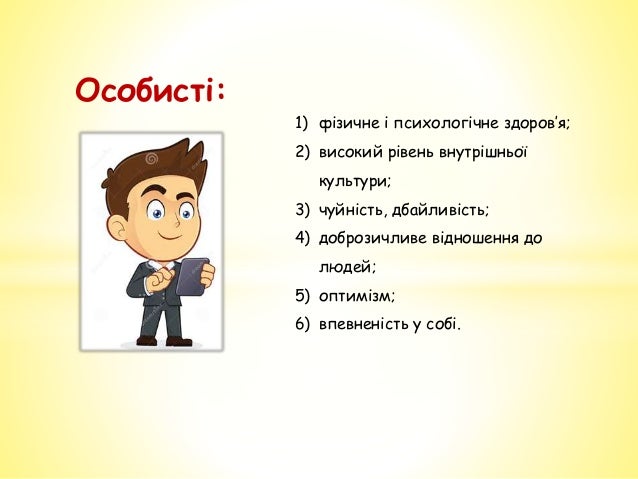 Особисті:
1) фізичне і психологічне здоров’я;
2) високий рівень внутрішньої
культури;
3) чуйність, дбайливість;
4) добрози...