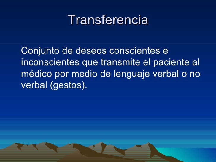 TransferenciaConjunto de deseos conscientes einconscientes que transmite el paciente almédico por medio de lenguaje verbal...