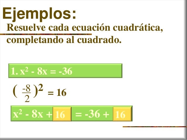 Ejemplos:Resuelve cada ecuación cuadrática,completando al cuadrado.1.x2 - 8x = -36-82( )2 = 16x2 - 8x + = -36 +16 16 