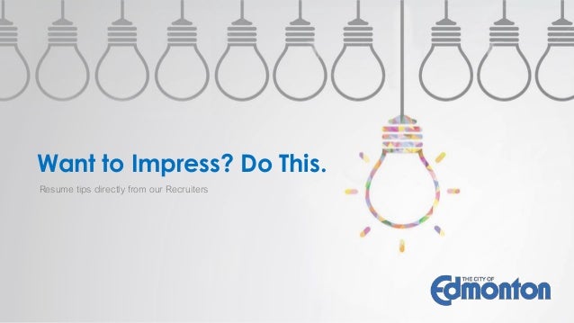 Want to Impress? Do This. 
Resume tips directly from our Recruiters 
 