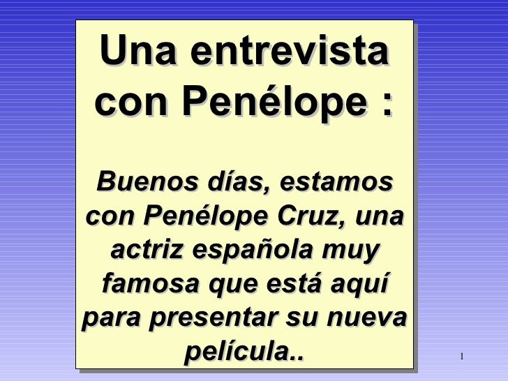Una entrevista con Penélope : Buenos días, estamos con Penélope Cruz, una actriz espa ñ ola muy famosa que está aquí para ...