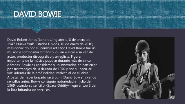 DAVID BOWIE
David Robert Jones (Londres, Inglaterra, 8 de enero de
1947-Nueva York, Estados Unidos, 10 de enero de 2016)
m...