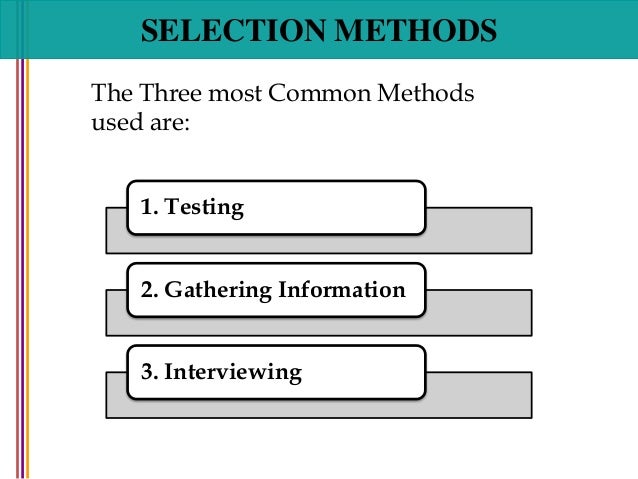 SELECTION METHODS
1. Testing
2. Gathering Information
3. Interviewing
The Three most Common Methods
used are: