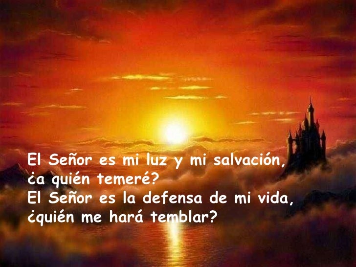 Resultado de imagen para El Señor es mi luz y mi salvación, ¿a quién temeré? El Señor es la defensa de mi vida,