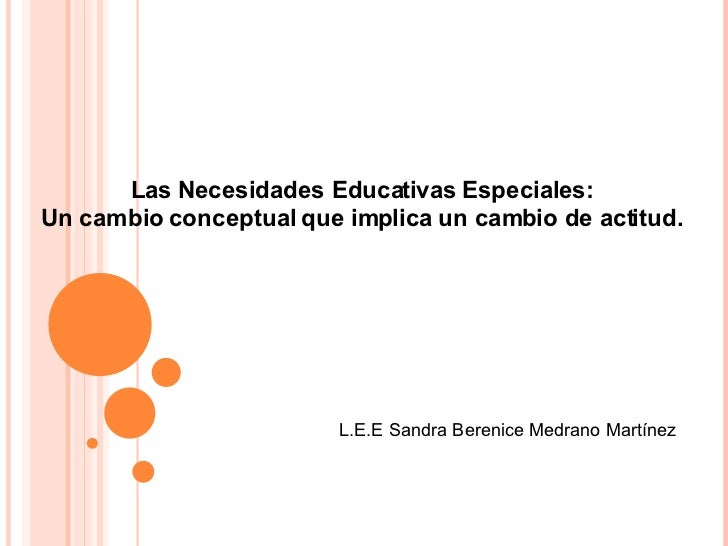 Las Necesidades Educativas Especiales: Un cambio conceptual que implica un cambio de actitud. L.E.E Sandra Berenice Medran...