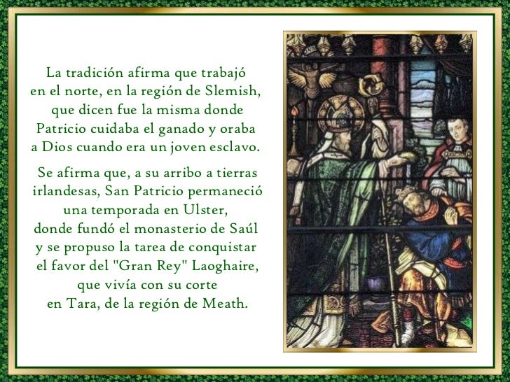 La tradición afirma que trabajó en el norte, en la región de Slemish, que dicen fue la misma donde Patricio cuidaba el g...