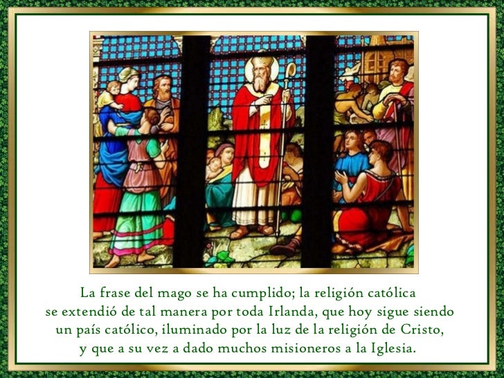 La frase del mago se ha cumplido; la religión católica se extendió de tal manera por toda Irlanda, que hoy sigue siendo u...