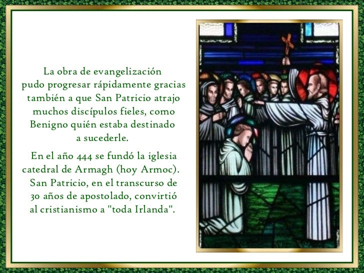 La obra de evangelización  pudo progresar rápidamente gracias también a que San Patricio atrajo muchos discípulos fieles, ...