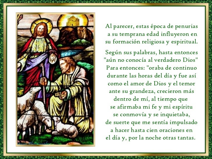 Al parecer, estas época de penurias a su temprana edad influyeron en su formación religiosa y espiritual. Según sus palab...