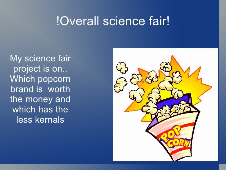 popcorn science fair projects The advantages to popcorn projects include easy, cheap, quick, and you can bribe your kids with eating the popcorn after the project is done the disadvantage. popcorn science fair projects The advantages to popcorn projects include easy, cheap, quick, and you can bribe your kids with eating the popcorn after the project is done the disadvantage.