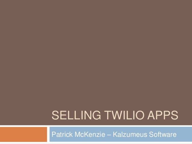 SELLING TWILIO APPSPatrick McKenzie – Kalzumeus Software 