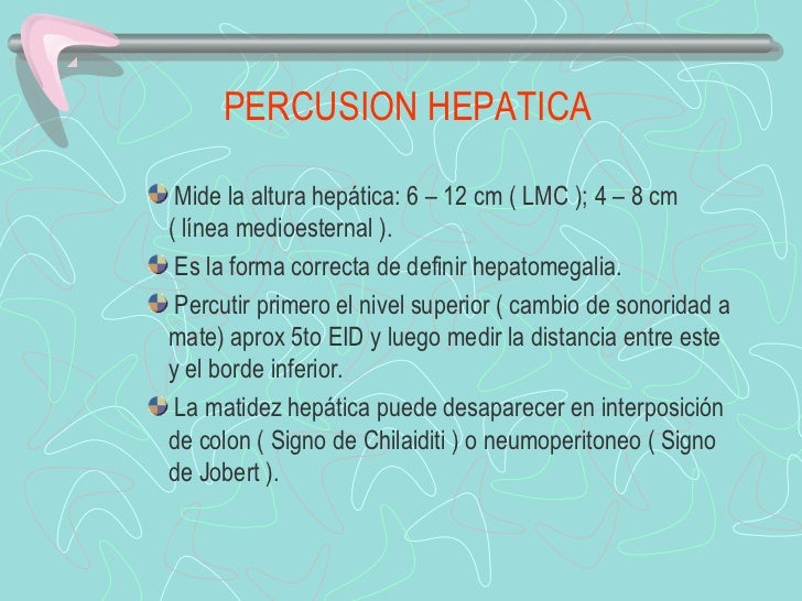 PERCUSION HEPATICA Mide la altura hepática: 6 – 12 cm ( LMC ); 4 – 8 cm( línea medioesternal ). Es...