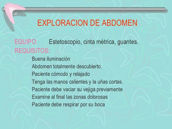 EXPLORACION DE ABDOMENEQUIPO:   Estetoscopio, cinta métrica, guantes.REQUISITOS:      Buena iluminación      Abd...