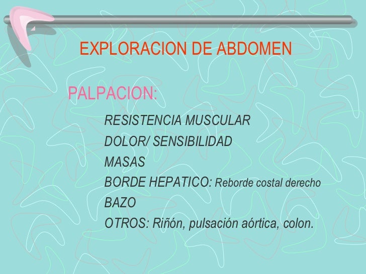EXPLORACION DE ABDOMENPALPACION:    RESISTENCIA MUSCULAR    DOLOR/ SENSIBILIDAD    MASAS    BORDE HEPATICO: Reborde costal...