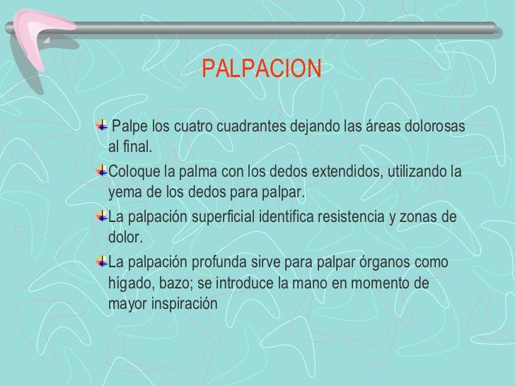 PALPACION Palpe los cuatro cuadrantes dejando las áreas dolorosasal final.Coloque la palma con los dedos extendidos, ...