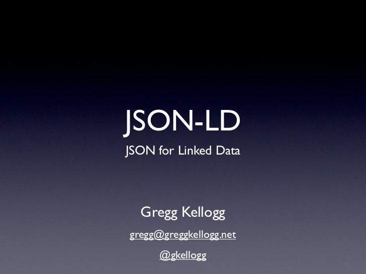 JSON-LDJSON for Linked Data  Gregg Kellogggregg@greggkellogg.net      @gkellogg 