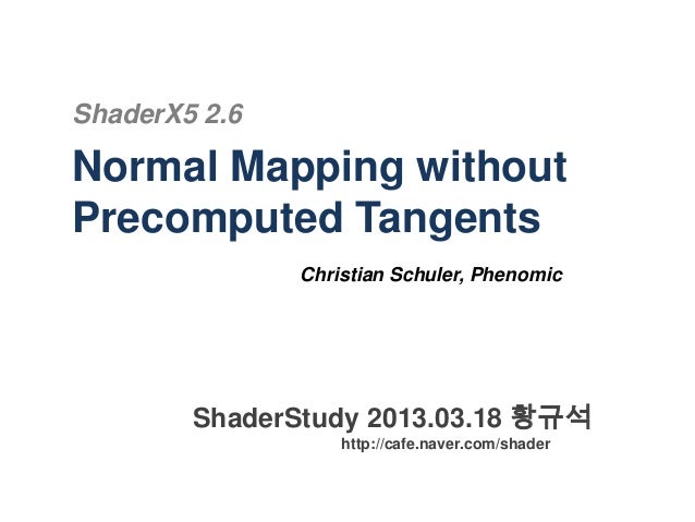 ShaderX5 2.6
Normal Mapping without
Precomputed Tangents
Christian Schuler, Phenomic
ShaderStudy 2013.03.18 황규석
http://caf...