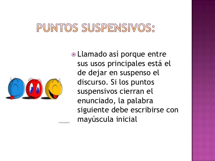 Puntos suspensivos:<br />Llamado así porque entre sus usos principales está el de dejar en suspenso el discurso. Si los pu...