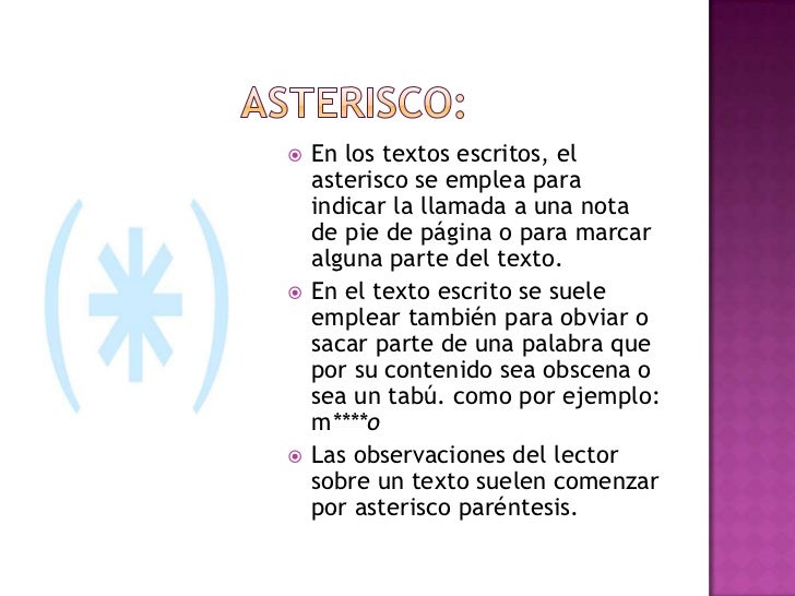 Asterisco:<br />En los textos escritos, el asterisco se emplea para indicar la llamada a una nota de pie de página o para ...